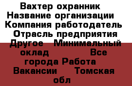 Вахтер-охранник › Название организации ­ Компания-работодатель › Отрасль предприятия ­ Другое › Минимальный оклад ­ 18 000 - Все города Работа » Вакансии   . Томская обл.